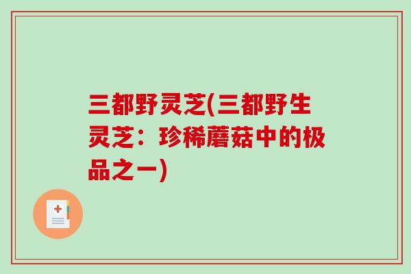 三都野灵芝(三都野生灵芝：珍稀蘑菇中的极品之一)