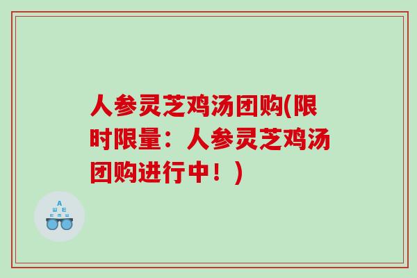 人参灵芝鸡汤团购(限时限量：人参灵芝鸡汤团购进行中！)