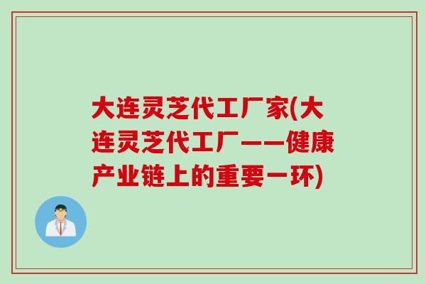 大连灵芝代工厂家(大连灵芝代工厂——健康产业链上的重要一环)