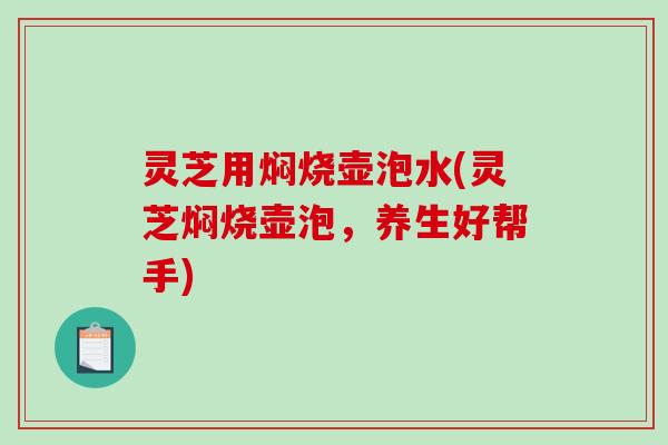 灵芝用焖烧壶泡水(灵芝焖烧壶泡,养生好帮手) 灵芝用焖烧壶泡水(灵芝焖烧壶泡,养生好帮手)