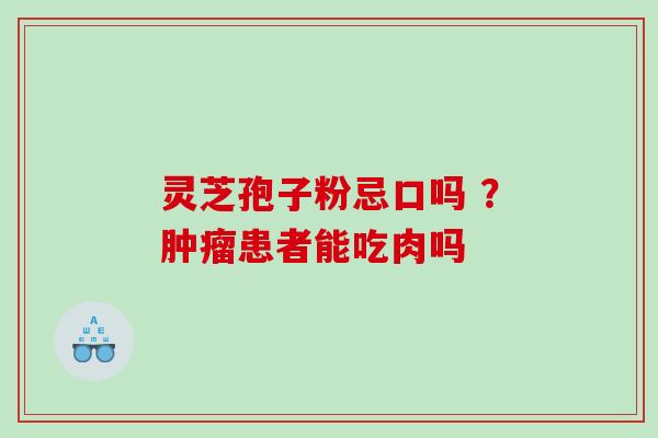 灵芝孢子粉忌口吗 ？肿瘤患者能吃肉吗