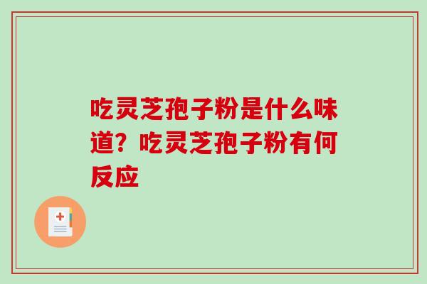 吃灵芝孢子粉是什么味道？吃灵芝孢子粉有何反应