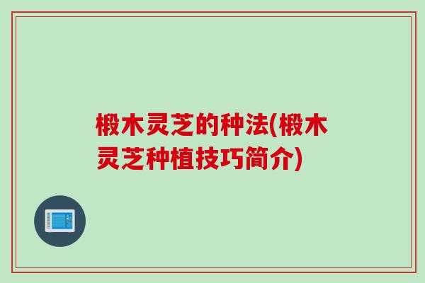 椴木灵芝的种法(椴木灵芝种植技巧简介)