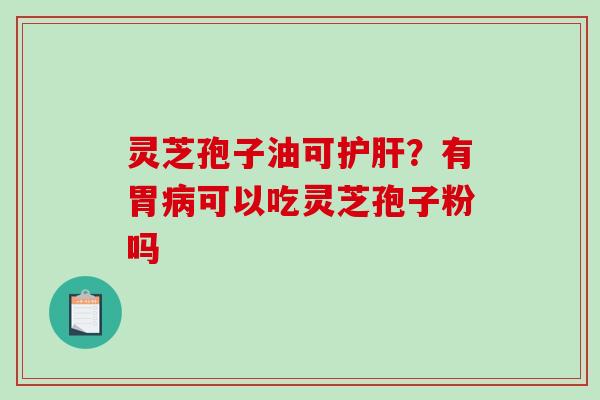 灵芝孢子油可护肝？有胃病可以吃灵芝孢子粉吗