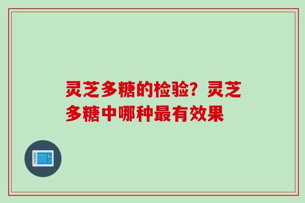 灵芝多糖的检验？灵芝多糖中哪种有效果