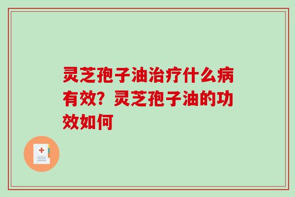 灵芝孢子油治疗什么病有效？灵芝孢子油的功效如何