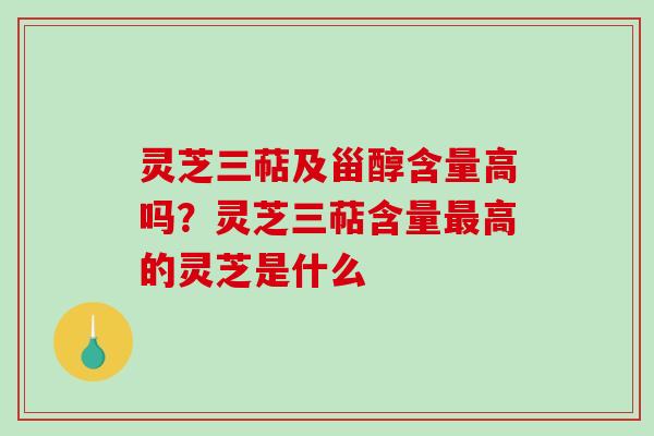 灵芝三萜及甾醇含量高吗？灵芝三萜含量最高的灵芝是什么