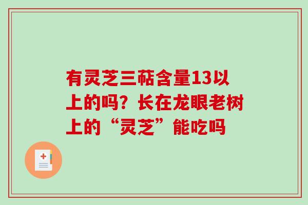 有灵芝三萜含量13以上的吗？长在龙眼老树上的“灵芝”能吃吗