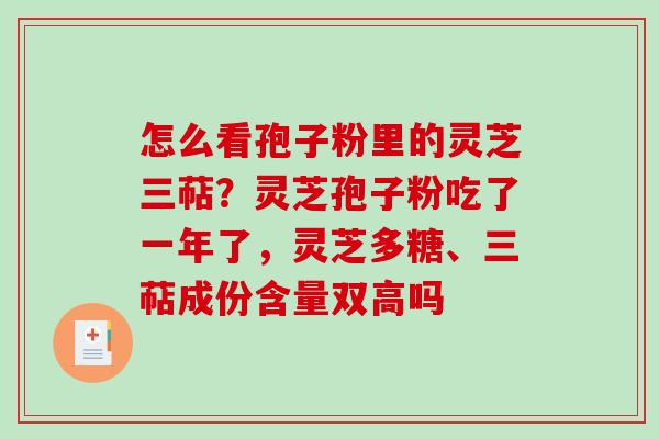 怎么看孢子粉里的灵芝三萜?灵芝孢子粉吃了一年了,灵芝多糖、三萜成份含量双高吗 怎么看孢子粉里的灵芝三萜?灵芝孢子粉吃了一年了,灵芝多糖、三萜成份含量双高吗