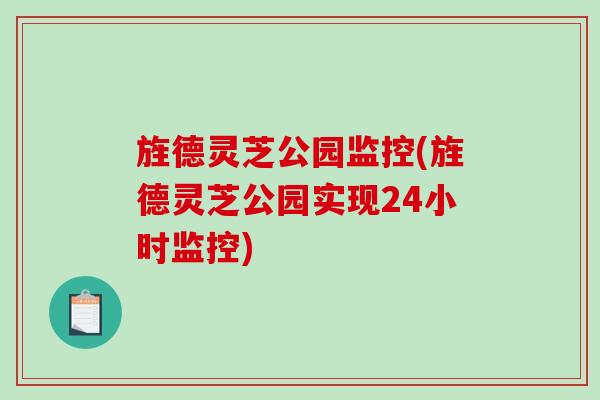 旌德灵芝公园监控(旌德灵芝公园实现24小时监控)
