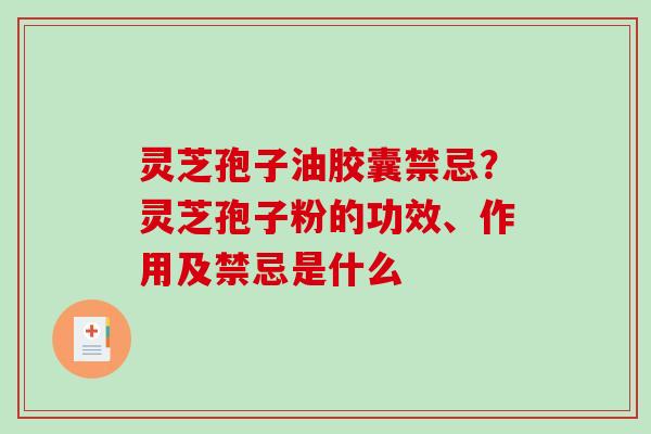 灵芝孢子油胶囊禁忌？灵芝孢子粉的功效、作用及禁忌是什么