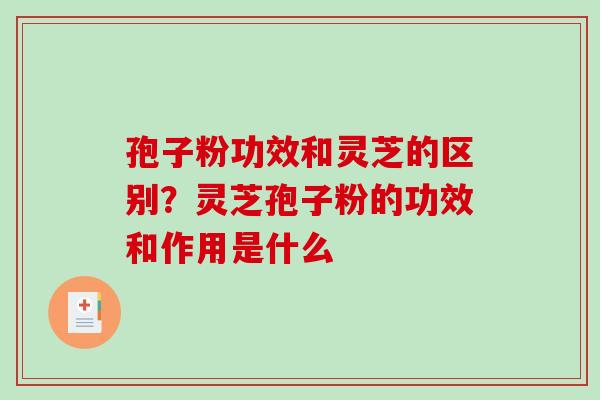 孢子粉功效和灵芝的区别？灵芝孢子粉的功效和作用是什么