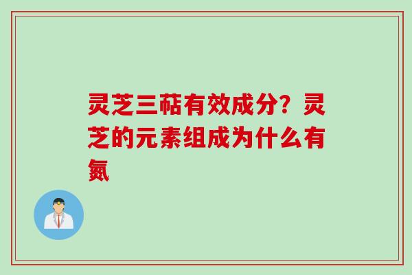 灵芝三萜有效成分？灵芝的元素组成为什么有氮