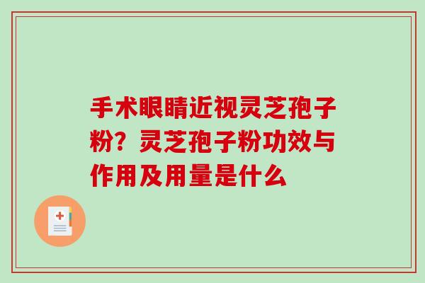 手术眼睛近视灵芝孢子粉？灵芝孢子粉功效与作用及用量是什么