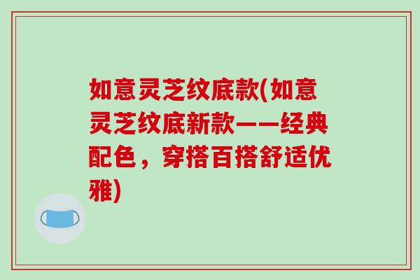 如意灵芝纹底款(如意灵芝纹底新款——经典配色，穿搭百搭舒适优雅)