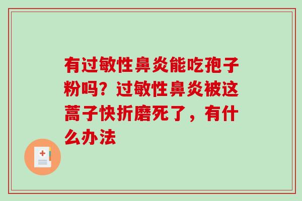 有过敏性鼻炎能吃孢子粉吗？过敏性鼻炎被这蒿子快折磨死了，有什么办法