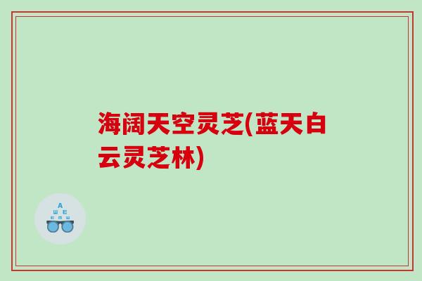 海阔天空灵芝(蓝天白云灵芝林)