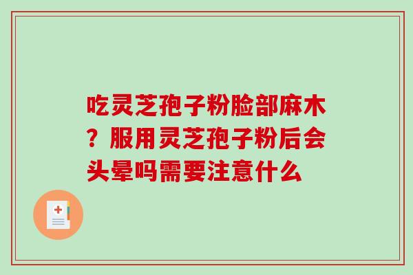 吃灵芝孢子粉脸部麻木？服用灵芝孢子粉后会头晕吗需要注意什么