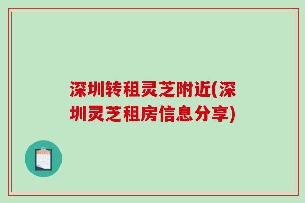 深圳转租灵芝附近(深圳灵芝租房信息分享)