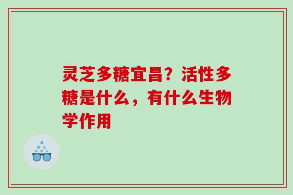 灵芝多糖宜昌？活性多糖是什么，有什么生物学作用