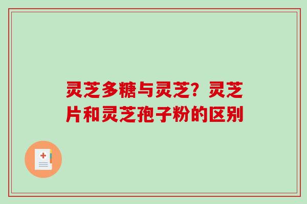 灵芝多糖与灵芝？灵芝片和灵芝孢子粉的区别
