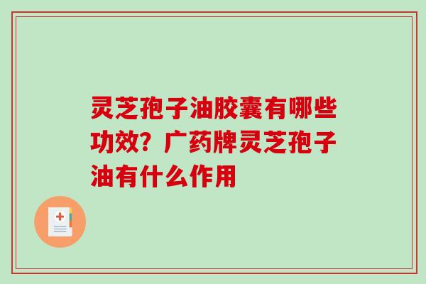灵芝孢子油胶囊有哪些功效？广药牌灵芝孢子油有什么作用