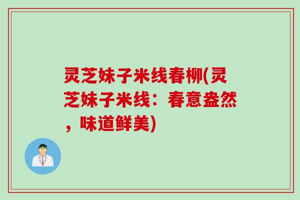 灵芝妹子米线春柳(灵芝妹子米线：春意盎然，味道鲜美)