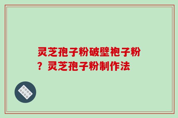 灵芝孢子粉破壁袍子粉？灵芝孢子粉制作法