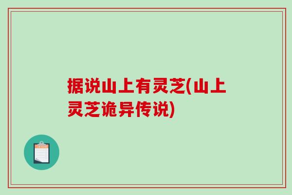 据说山上有灵芝(山上灵芝诡异传说)