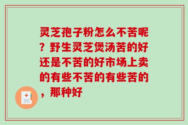 灵芝孢子粉怎么不苦呢？野生灵芝煲汤苦的好还是不苦的好市场上卖的有些不苦的有些苦的，那种好