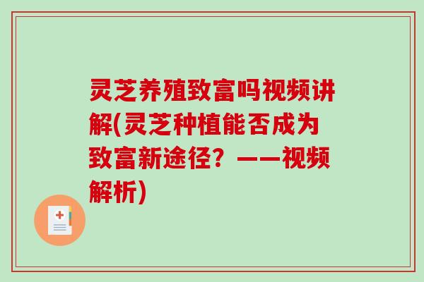 灵芝养殖致富吗视频讲解(灵芝种植能否成为致富新途径？——视频解析)