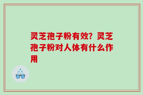灵芝孢子粉有效？灵芝孢子粉对人体有什么作用