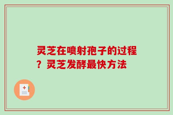 灵芝在喷射孢子的过程？灵芝发酵最快方法