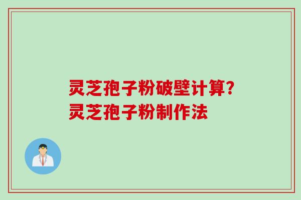 灵芝孢子粉破壁计算？灵芝孢子粉制作法