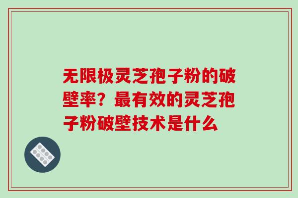 无限极灵芝孢子粉的破壁率？最有效的灵芝孢子粉破壁技术是什么