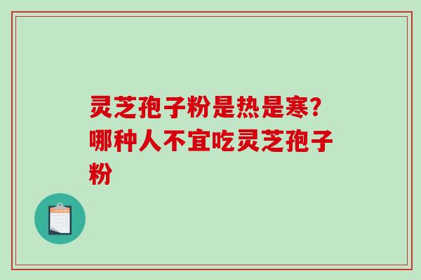 灵芝孢子粉是热是寒？哪种人不宜吃灵芝孢子粉