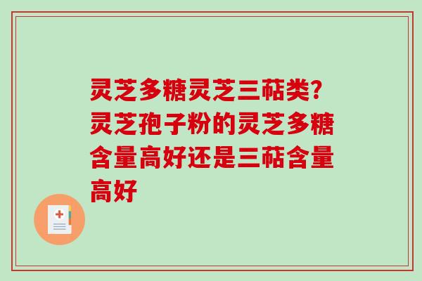 灵芝多糖灵芝三萜类？灵芝孢子粉的灵芝多糖含量高好还是三萜含量高好