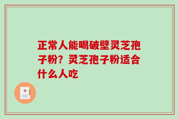 正常人能喝破壁灵芝孢子粉？灵芝孢子粉适合什么人吃
