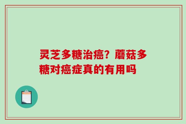 灵芝多糖治癌？蘑菇多糖对癌症真的有用吗