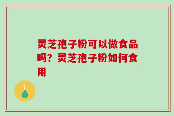 灵芝孢子粉可以做食品吗？灵芝孢子粉如何食用