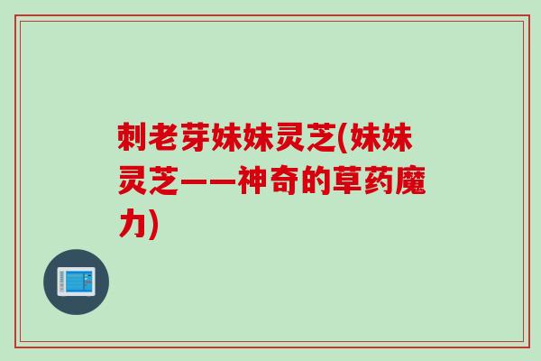 刺老芽妹妹灵芝(妹妹灵芝——神奇的草药魔力)
