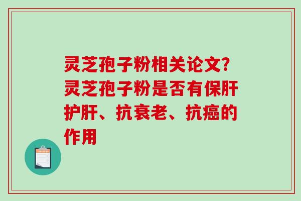 灵芝孢子粉相关论文？灵芝孢子粉是否有保肝护肝、抗衰老、抗癌的作用