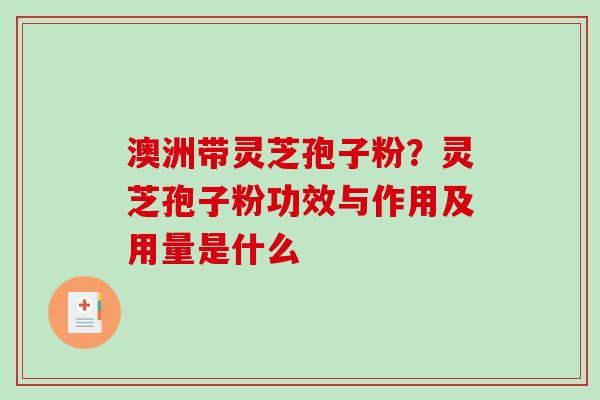 澳洲带灵芝孢子粉？灵芝孢子粉功效与作用及用量是什么