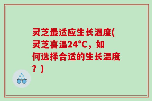 灵芝最适应生长温度(灵芝喜温24°C，如何选择合适的生长温度？)