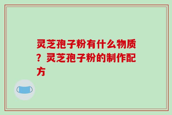 灵芝孢子粉有什么物质？灵芝孢子粉的制作配方