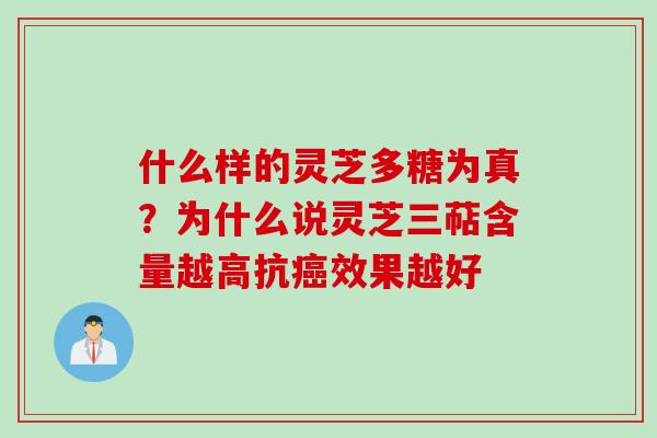 什么样的灵芝多糖为真？为什么说灵芝三萜含量越高抗癌效果越好