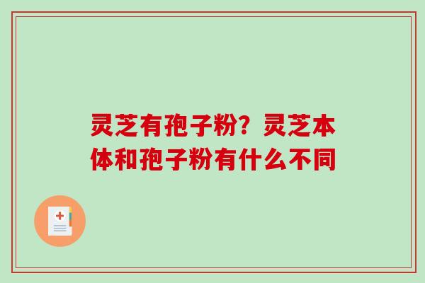 灵芝有孢子粉？灵芝本体和孢子粉有什么不同