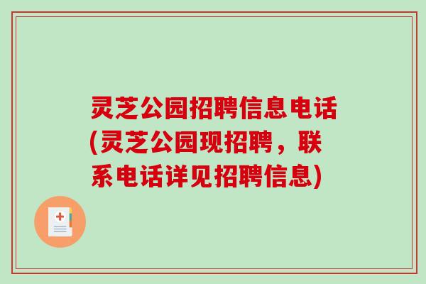灵芝公园招聘信息电话(灵芝公园现招聘，联系电话详见招聘信息)