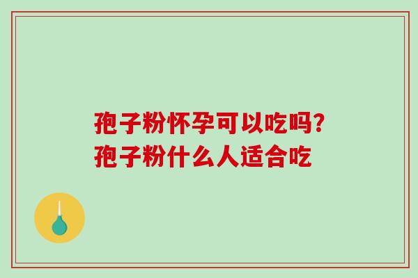 孢子粉怀孕可以吃吗？孢子粉什么人适合吃