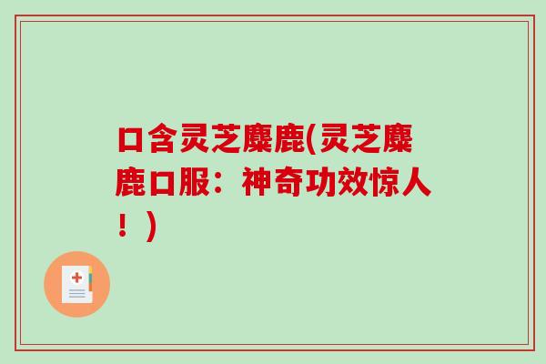 口含灵芝麋鹿(灵芝麋鹿口服：神奇功效惊人！)